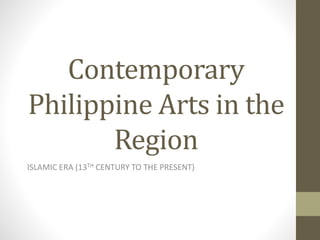 Contemporary
Philippine Arts in the
Region
ISLAMIC ERA (13TH CENTURY TO THE PRESENT)
 