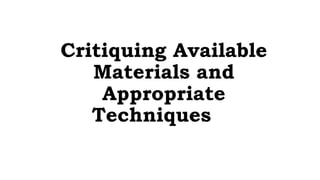Critiquing Available
Materials and
Appropriate
Techniques
 