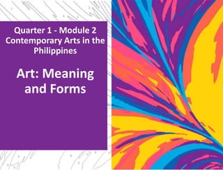 Quarter 1 - Module 2
Contemporary Arts in the
Philippines
Art: Meaning
and Forms
 
