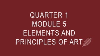 QUARTER 1
MODULE 5
ELEMENTS AND
PRINCIPLES OF ART
 