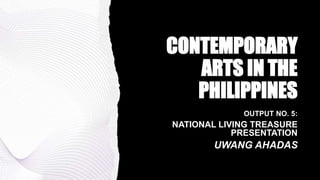 CONTEMPORARY
ARTS IN THE
PHILIPPINES
OUTPUT NO. 5:
NATIONAL LIVING TREASURE
PRESENTATION
UWANG AHADAS
 