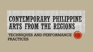 CONTEMPORARY PHILIPPINE
ARTS FROM THE REGIONS
TECHNIQUES AND PERFORMANCE
PRACTICES
 