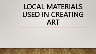 LOCAL MATERIALS
USED IN CREATING
ART
 