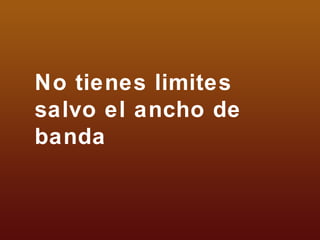 No tienes limites salvo el ancho de banda 