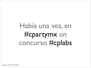 Había una vez, en
               #cpartymx un
              concurso #cplabs

Demo NYT Reader
 