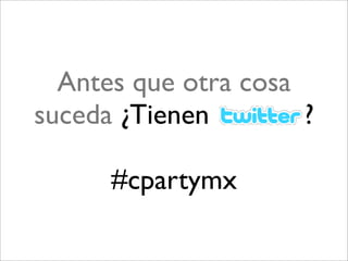 Antes que otra cosa
suceda ¿Tienen        ?

      #cpartymx
 