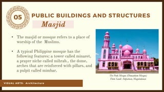 05
VI SU AL ARTS: Ar ch it ect ur e
PUBLIC BUILDINGS AND STRUCTURES
•
•
The Pink Mosque (Dimaukom Mosque)
Datu Saudi Ampatuan, Maguindanao
 