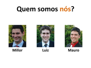 Quem somos nós?,[object Object],Mauro,[object Object],Luiz,[object Object],Millor,[object Object]