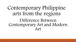 Contemporary Philippine
arts from the regions
Difference Between
Contemporary Art and Modern
Art
 