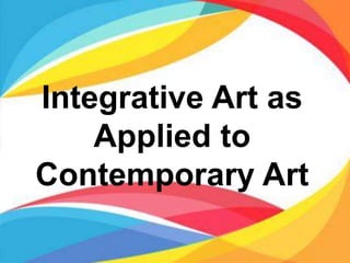 Integrative Art as
Applied to
Contemporary Art
 