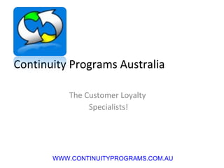 Continuity Programs Australia The Customer Loyalty  Specialists! PH: 1300 88 78 35 WWW.CONTINUITYPROGRAMS.COM.AU 