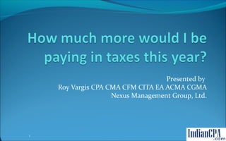 Presented by
Roy Vargis CPA CMA CFM CITA EA ACMA CGMA
Nexus Management Group, Ltd.

1

 