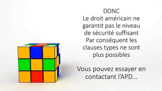 DONC
Le droit américain ne
garantit pas le niveau
de sécurité suffisant
Par conséquent les
clauses types ne sont
plus possibles
Vous pouvez essayer en
contactant l’APD…
 