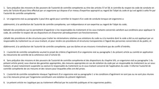 1. Sans préjudice des missions et des pouvoirs de l'autorité de contrôle compétente au titre des articles 57 et 58, le contrôle du respect du code de conduite en
vertu de l'article 40 peut être effectué par un organisme qui dispose d'un niveau d'expertise approprié au regard de l'objet du code et qui est agréé à cette fin par
l'autorité de contrôle compétente.
2. Un organisme visé au paragraphe 1 peut être agréé pour contrôler le respect d'un code de conduite lorsque cet organisme a:
a)démontré, à la satisfaction de l'autorité de contrôle compétente, son indépendance et son expertise au regard de l'objet du code;
b)établi des procédures qui lui permettent d'apprécier si les responsables du traitement et les sous-traitants concernés satisfont aux conditions pour appliquer le
code, de contrôler le respect de ses dispositions et d'examiner périodiquement son fonctionnement;
c)établi des procédures et des structures pour traiter les réclamations relatives aux violations du code ou à la manière dont le code a été ou est appliqué par un
responsable du traitement ou un sous-traitant, et pour rendre ces procédures et structures transparentes à l'égard des personnes concernées et du public; et
d)démontré, à la satisfaction de l'autorité de contrôle compétente, que ses tâches et ses missions n'entraînent pas de conflit d'intérêts.
3. L'autorité de contrôle compétente soumet le projet de critères d'agrément d'un organisme visé au paragraphe 1 du présent article au comité en application
du mécanisme de contrôle de la cohérence visé à l'article 63.
4. Sans préjudice des missions et des pouvoirs de l'autorité de contrôle compétente et des dispositions du chapitre VIII, un organisme visé au paragraphe 1 du
présent article prend, sous réserve des garanties appropriées, des mesures appropriées en cas de violation du code par un responsable du traitement ou un sous-
traitant, et peut notamment suspendre ou exclure le responsable du traitement ou le sous-traitant concerné de l'application du code. Il informe l'autorité de
contrôle compétente de ces mesures et des raisons pour lesquelles elles ont été prises.
5. L'autorité de contrôle compétente révoque l'agrément d'un organisme visé au paragraphe 1 si les conditions d'agrément ne sont pas ou ne sont plus réunies
ou si les mesures prises par l'organisme constituent une violation du présent règlement.
6. Le présent article ne s'applique pas au traitement effectué par les autorités publiques et les organismes publics.
 