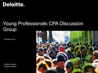 1 
© 2014 Deloitte Touche Tohmatsu 
Young Professionals CPA Discussion Group 
8 October 2014 
Stephen Huppert Partner, Deloitte  