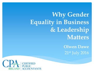 Olwen Dawe
21st July 2016
Why Gender
Equality in Business
& Leadership
Matters
 