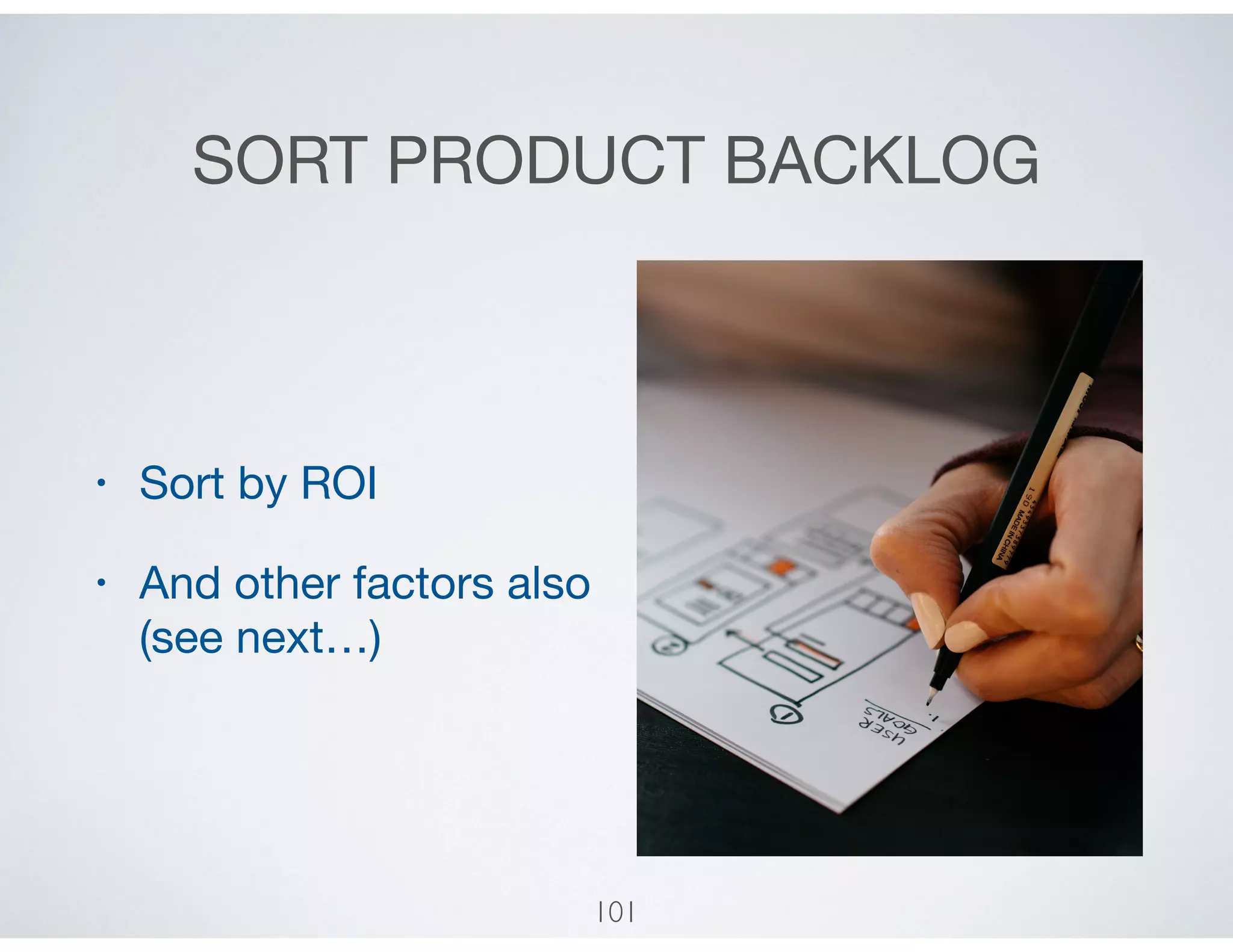 SORT PRODUCT BACKLOG
• Sort by ROI

• And other factors also
(see next…)
101
 