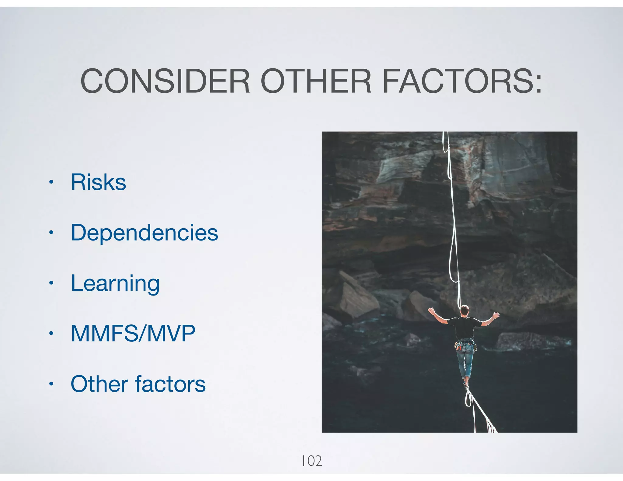 CONSIDER OTHER FACTORS:
• Risks

• Dependencies

• Learning

• MMFS/MVP

• Other factors
102
 