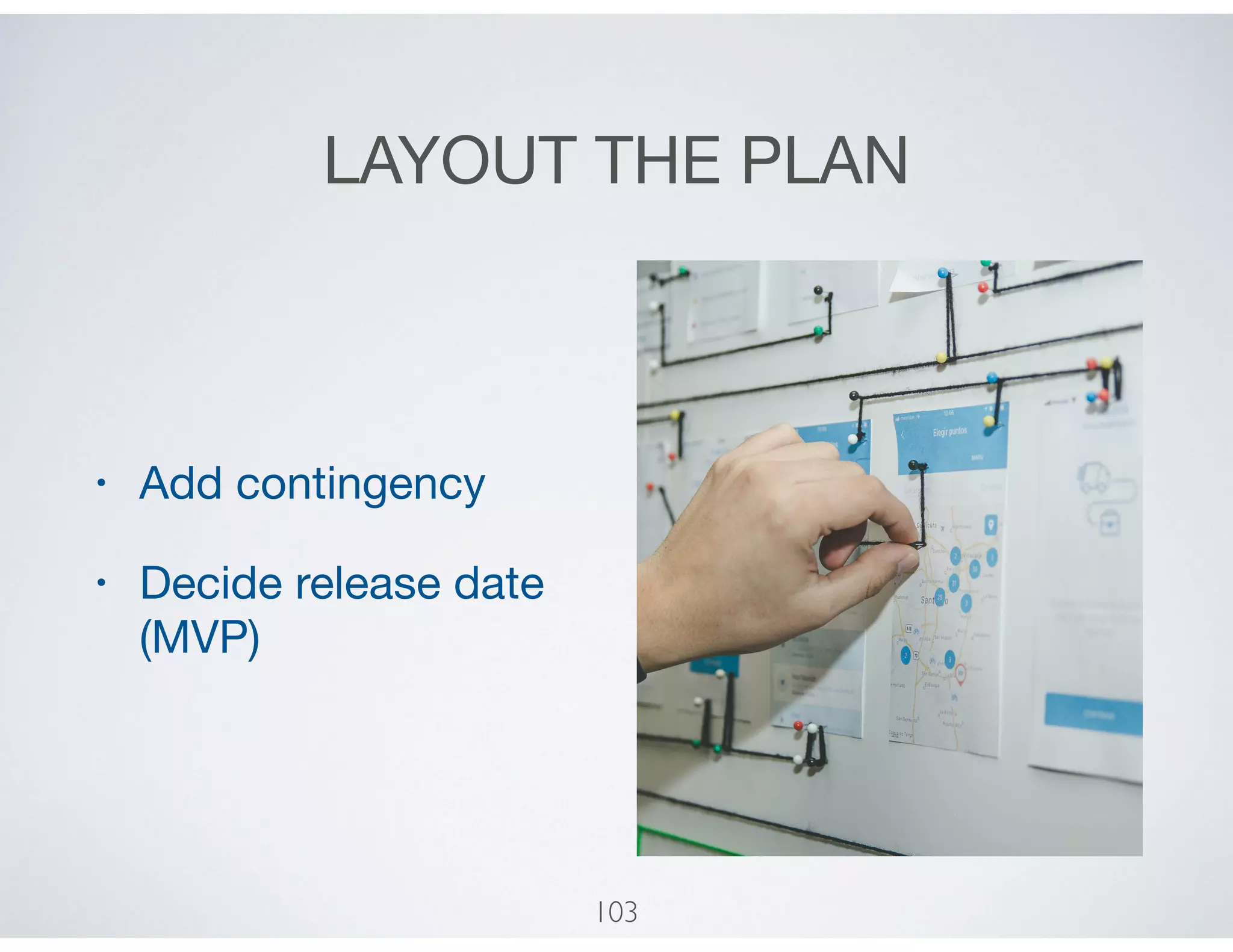 LAYOUT THE PLAN
• Add contingency

• Decide release date
(MVP)
103
 