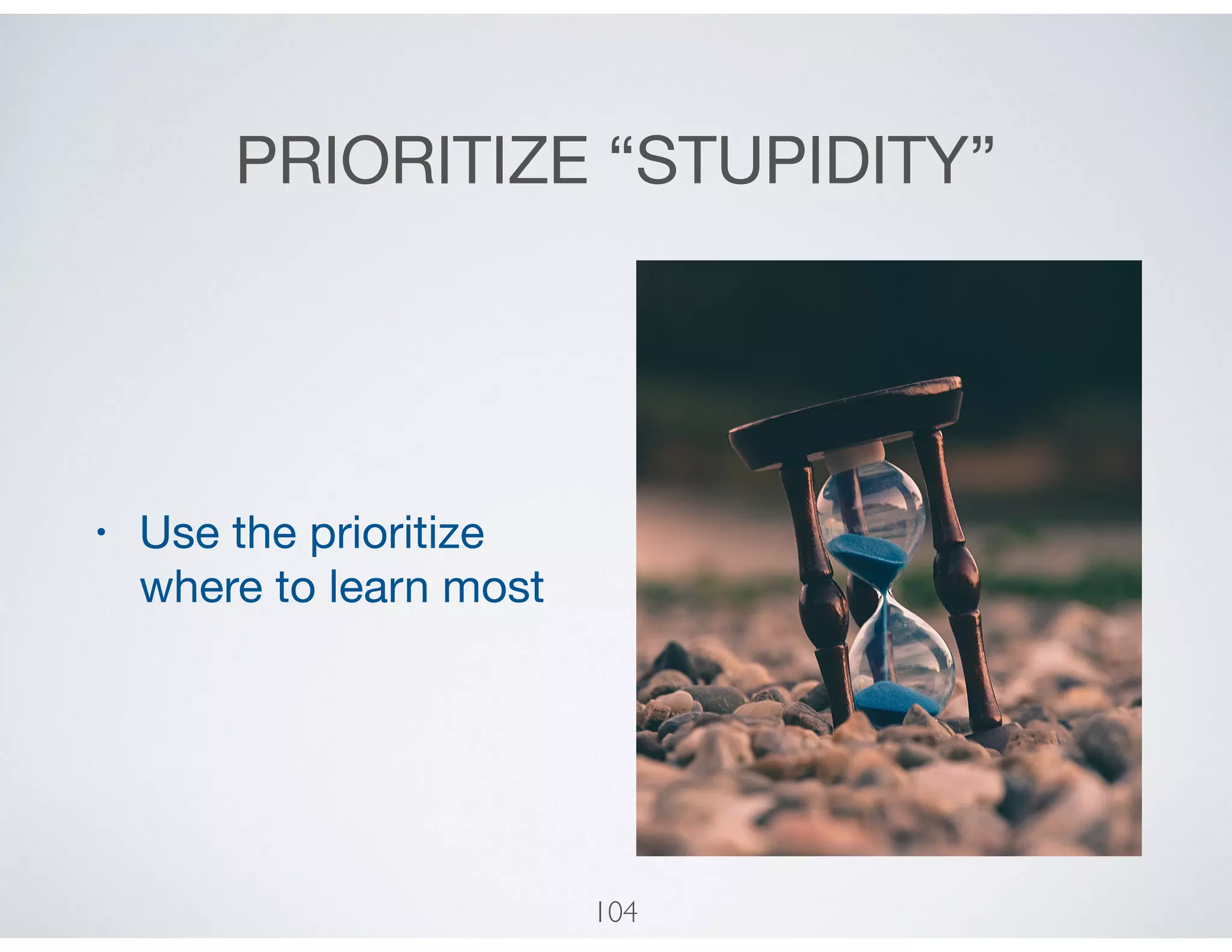 PRIORITIZE “STUPIDITY”
• Use the prioritize
where to learn most
104
 