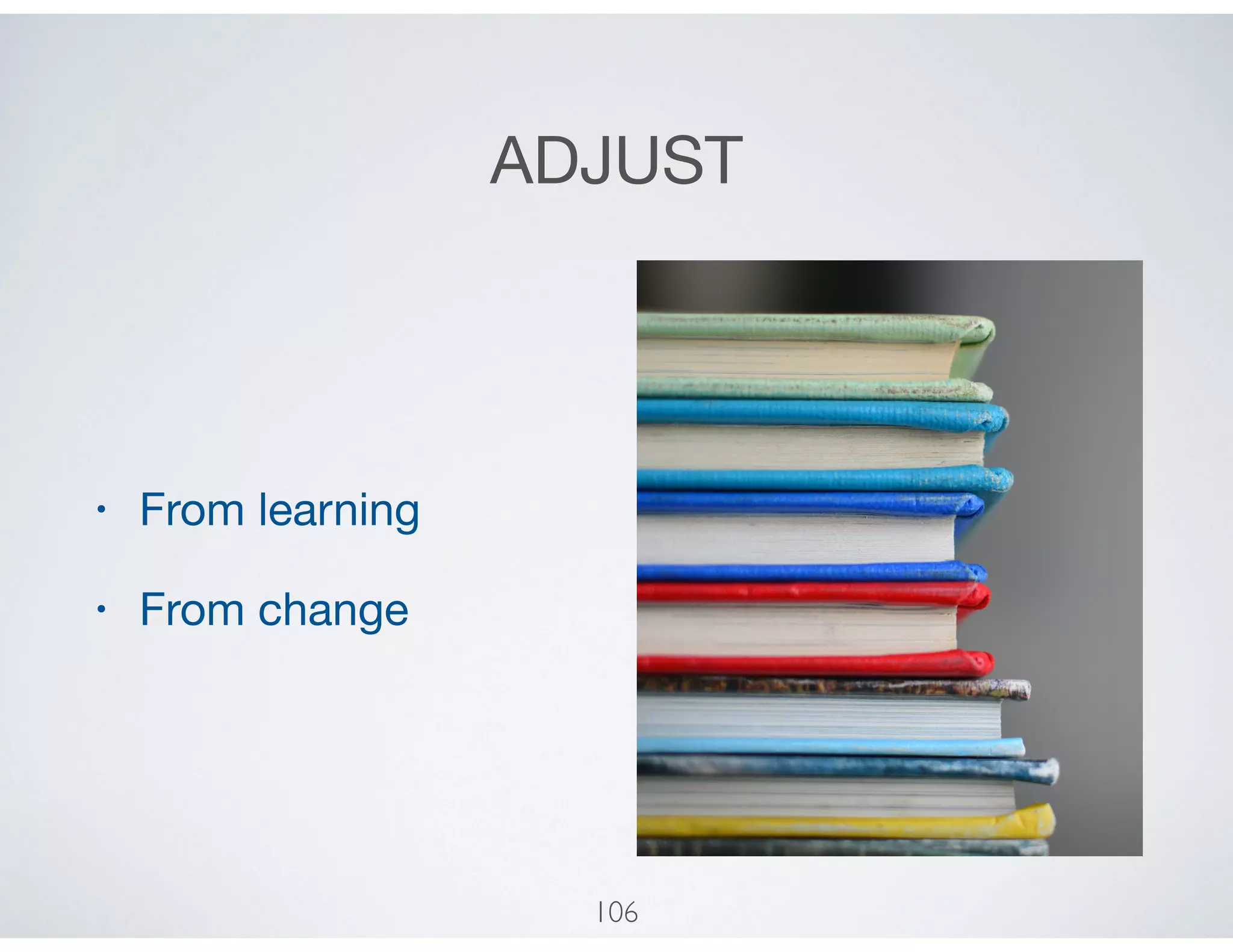 ADJUST
• From learning

• From change
106
 
