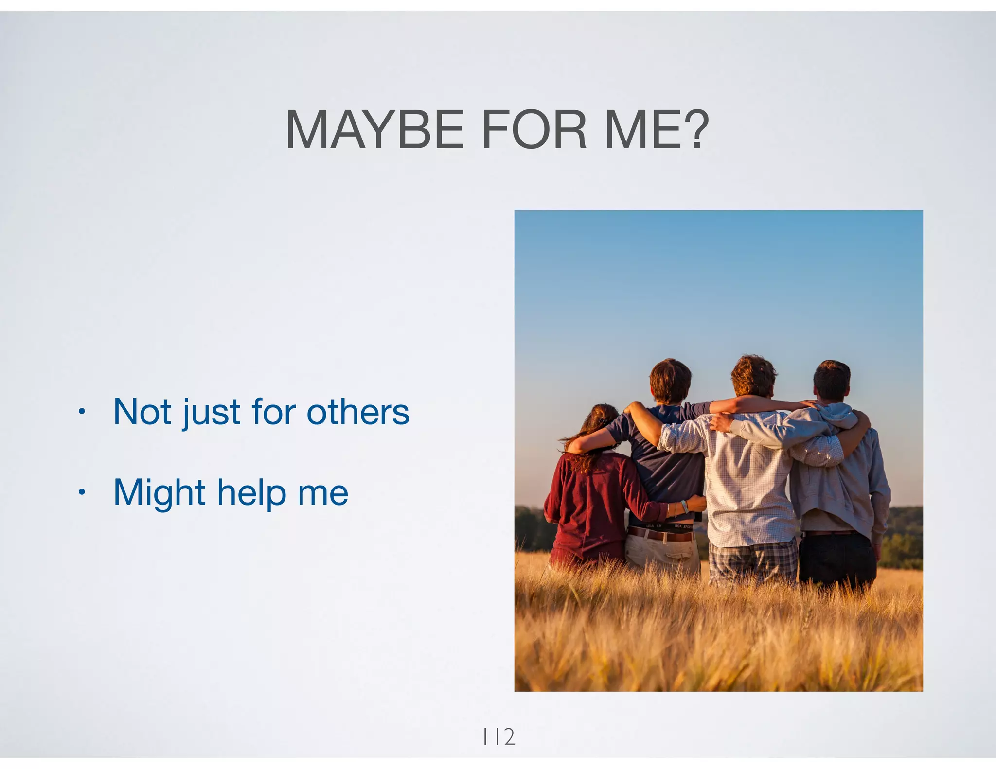 MAYBE FOR ME?
• Not just for others

• Might help me
112
 