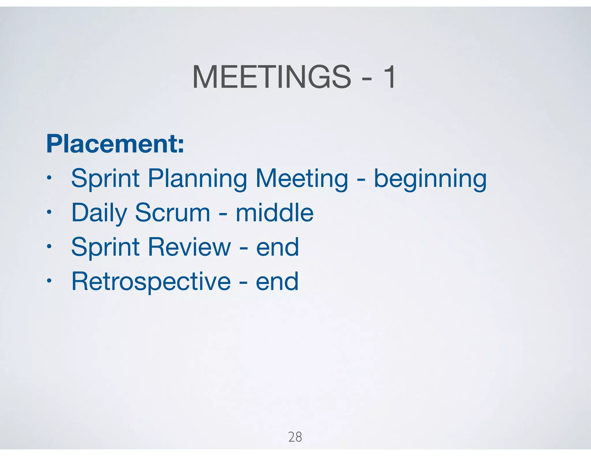 MEETINGS - 1
Placement:
• Sprint Planning Meeting - beginning

• Daily Scrum - middle

• Sprint Review - end

• Retrospective - end
28
 