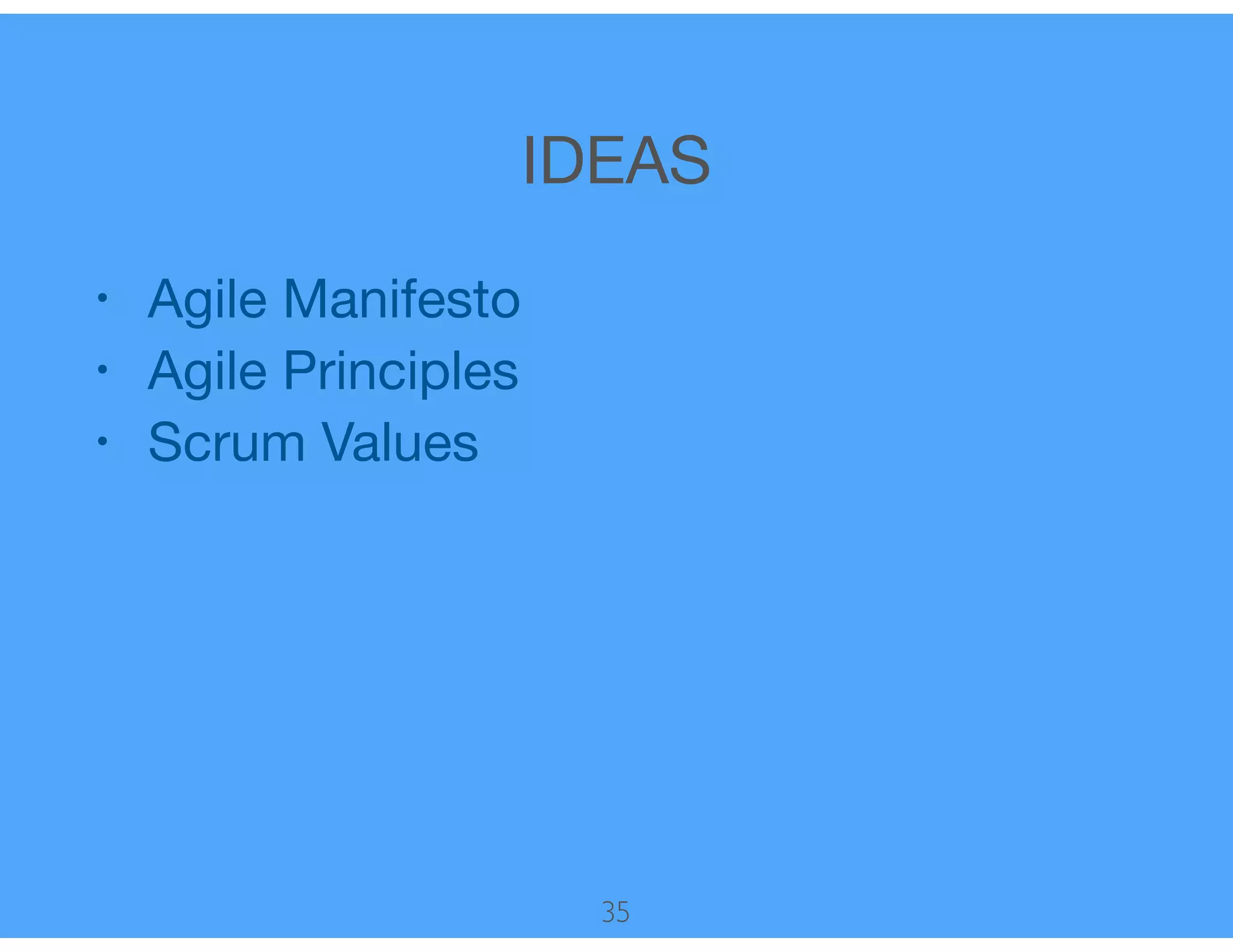 IDEAS
• Agile Manifesto

• Agile Principles

• Scrum Values
35
 