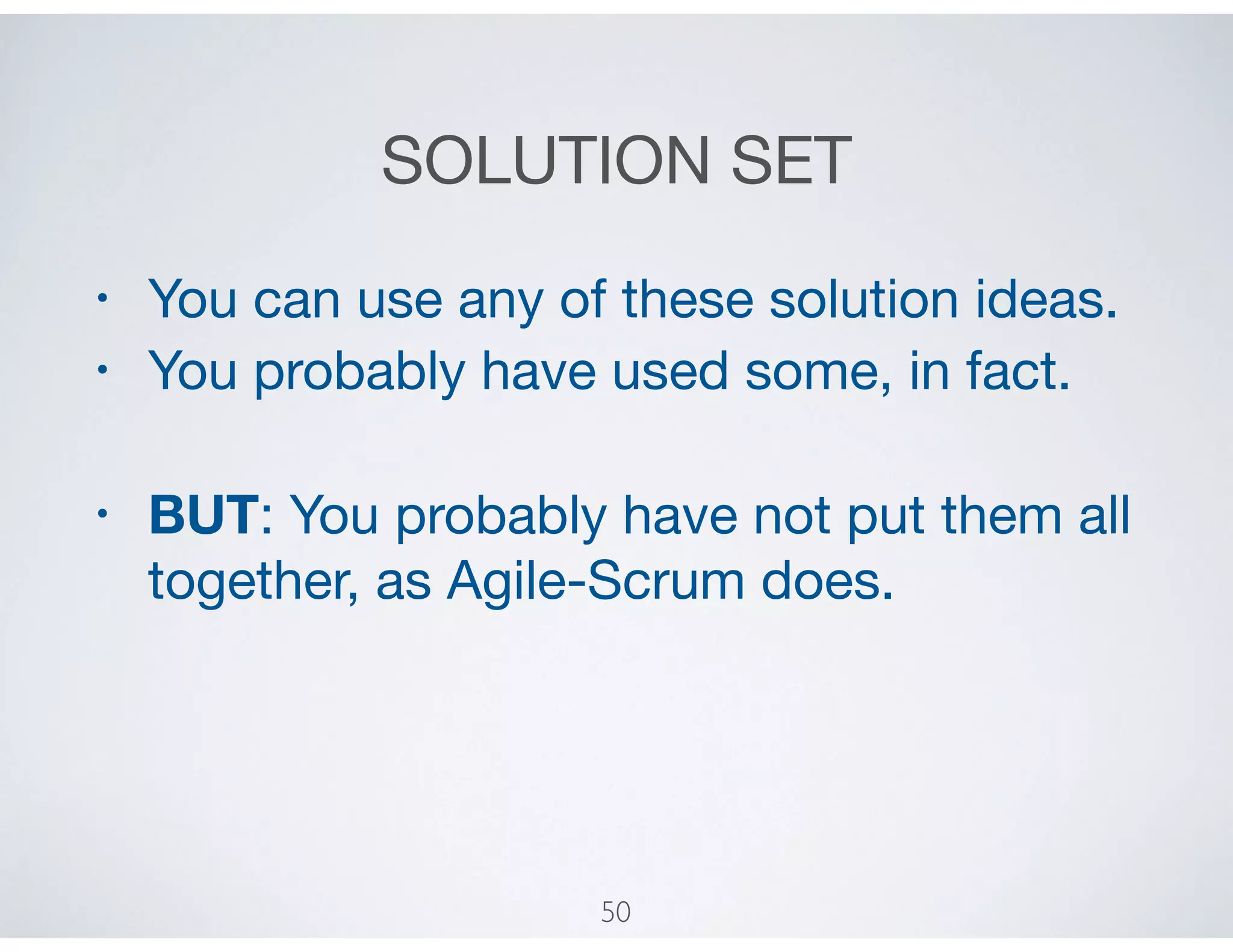 SOLUTION SET
• You can use any of these solution ideas.

• You probably have used some, in fact.

• BUT: You probably have not put them all
together, as Agile-Scrum does.
50
 