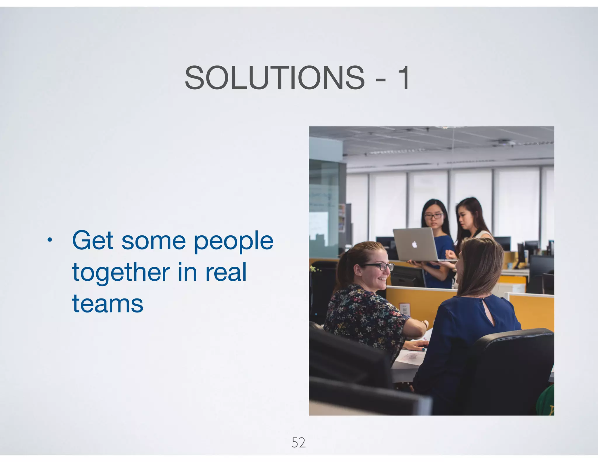SOLUTIONS - 1
• Get some people
together in real
teams
52
 