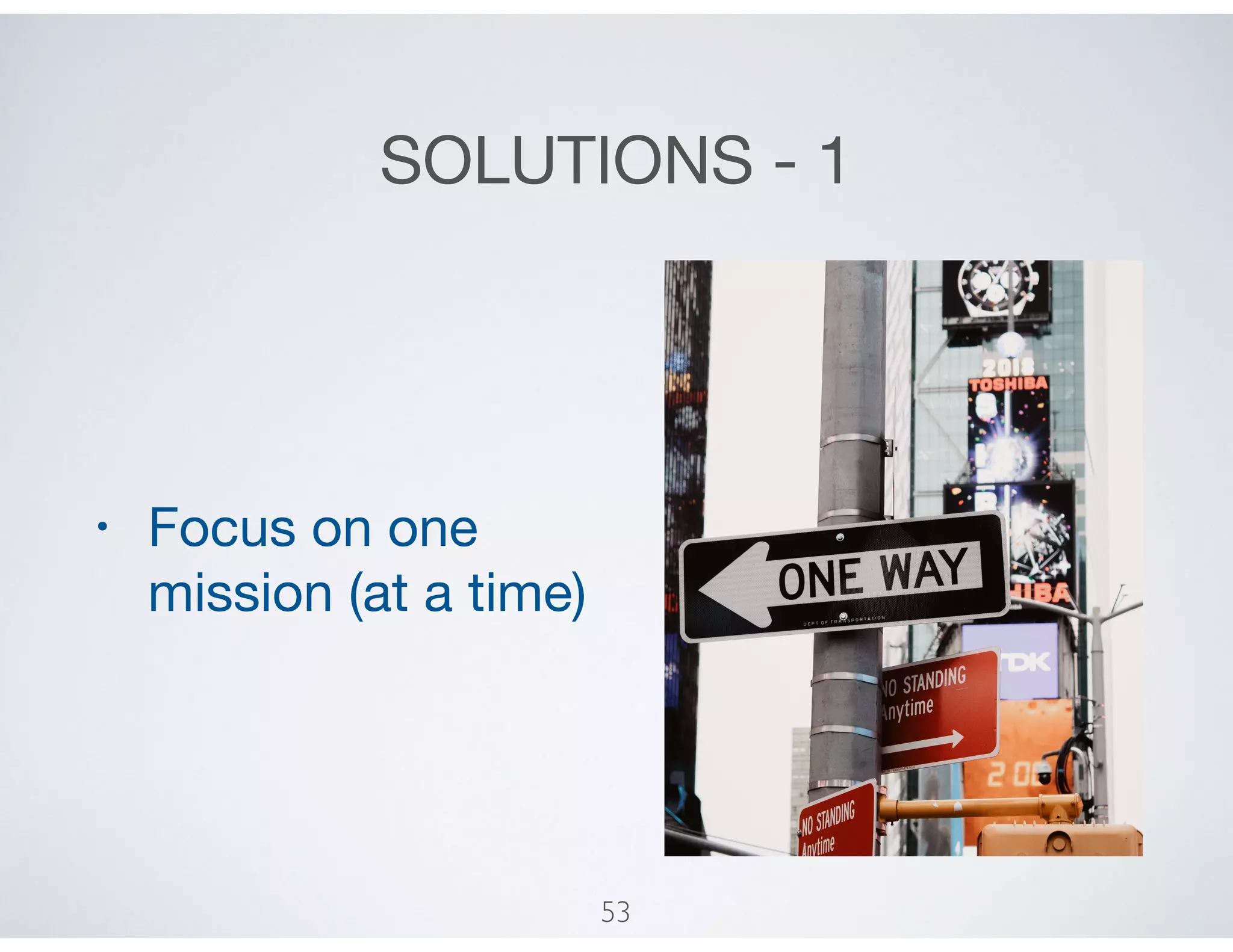 SOLUTIONS - 1
• Focus on one
mission (at a time)
53
 