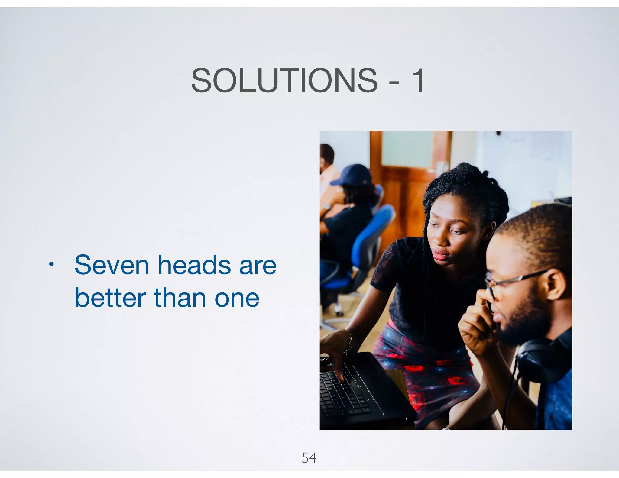 SOLUTIONS - 1
• Seven heads are
better than one
54
 
