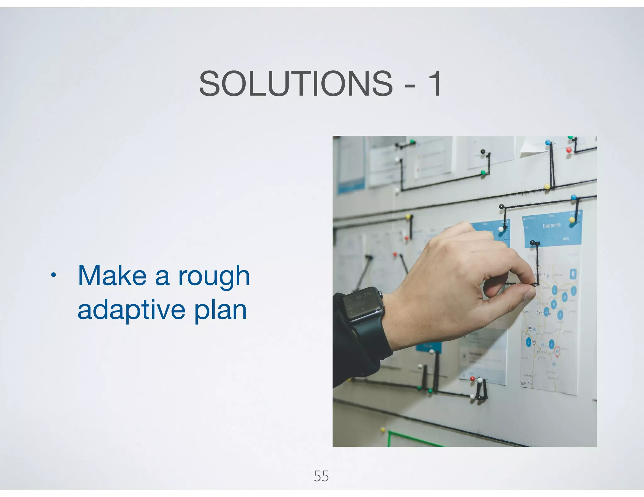 SOLUTIONS - 1
• Make a rough
adaptive plan
55
 