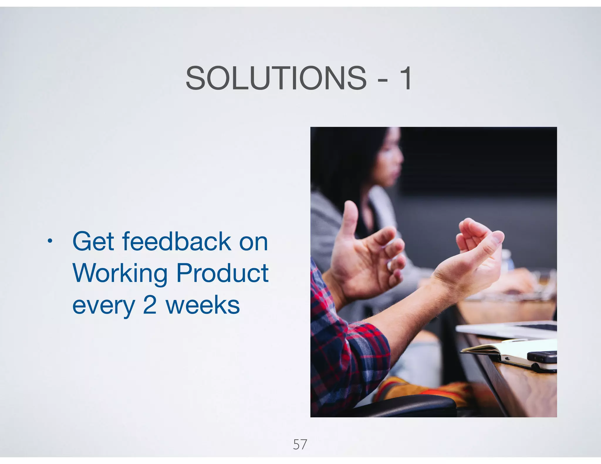 SOLUTIONS - 1
• Get feedback on
Working Product
every 2 weeks
57
 