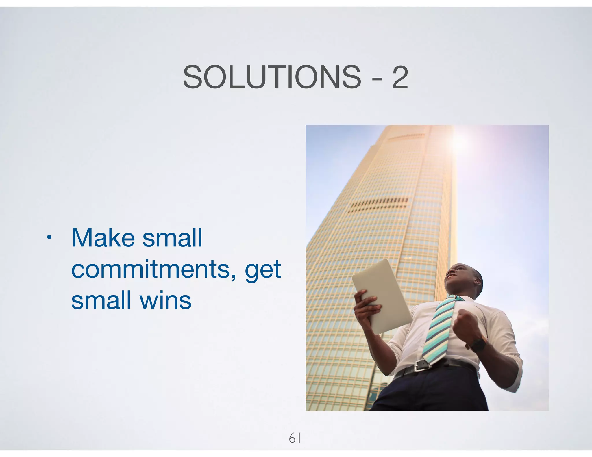 SOLUTIONS - 2
• Make small
commitments, get
small wins
61
 