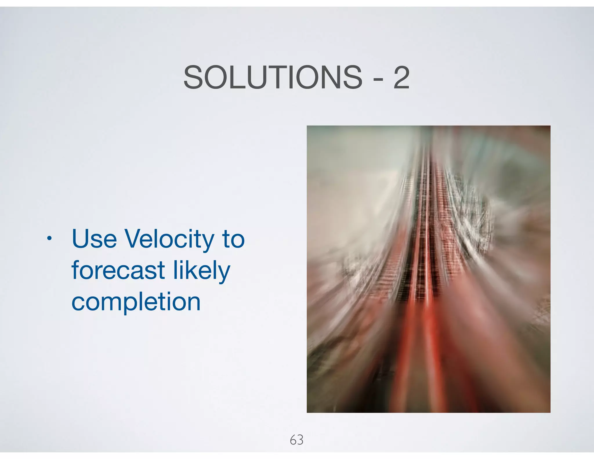SOLUTIONS - 2
• Use Velocity to
forecast likely
completion
63
 