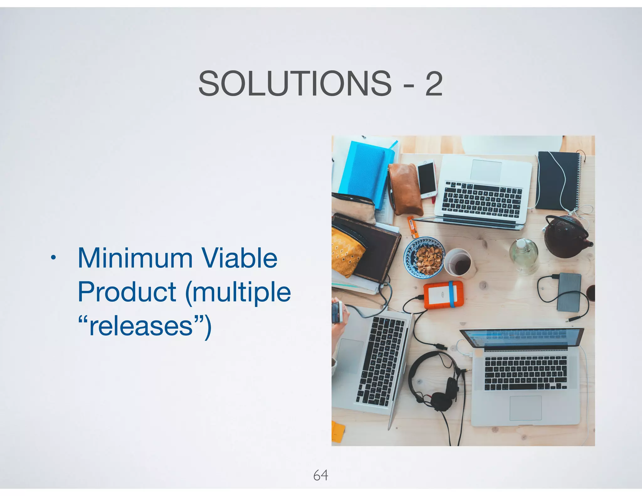 SOLUTIONS - 2
• Minimum Viable
Product (multiple
“releases”)
64
 