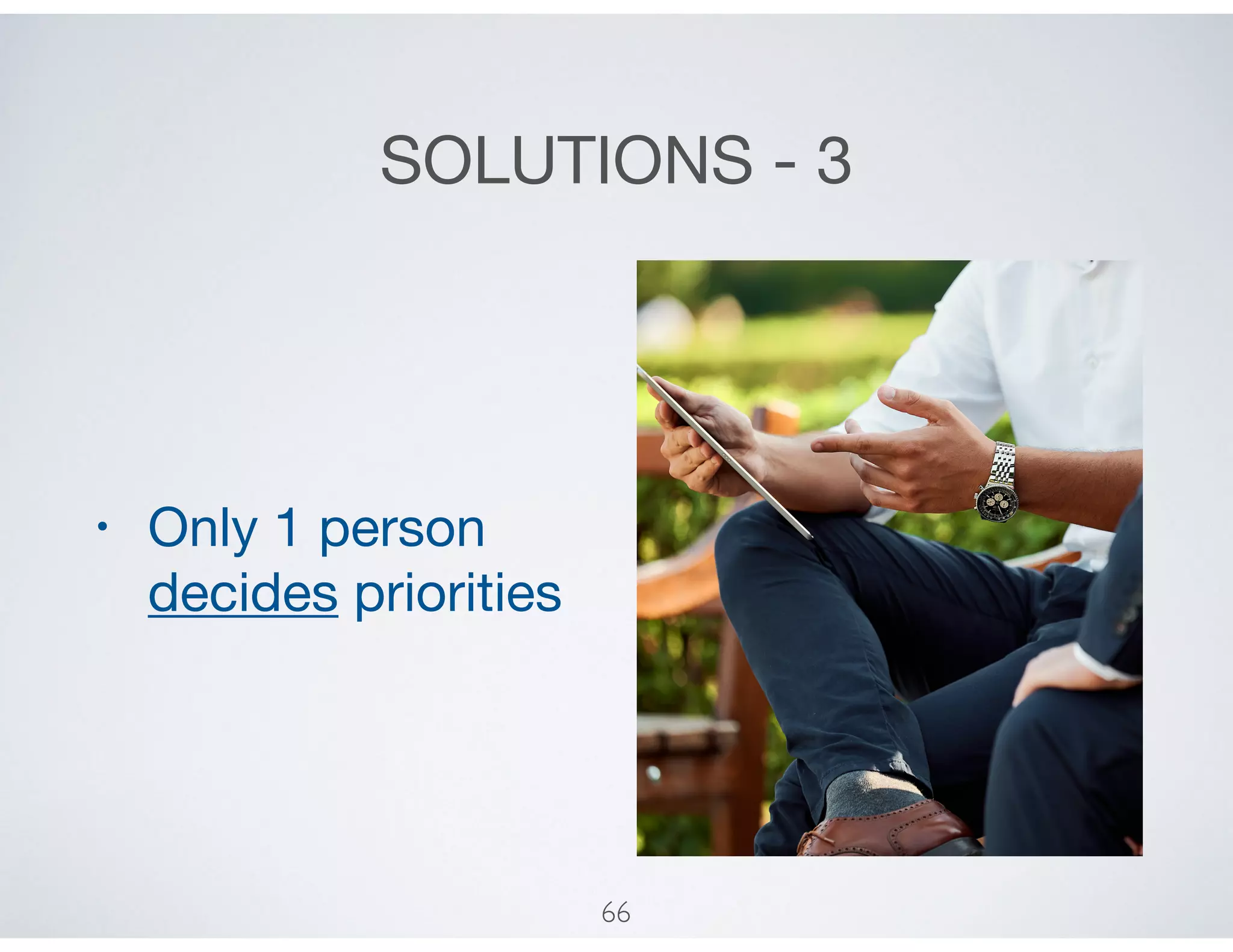 SOLUTIONS - 3
• Only 1 person
decides priorities
66
 