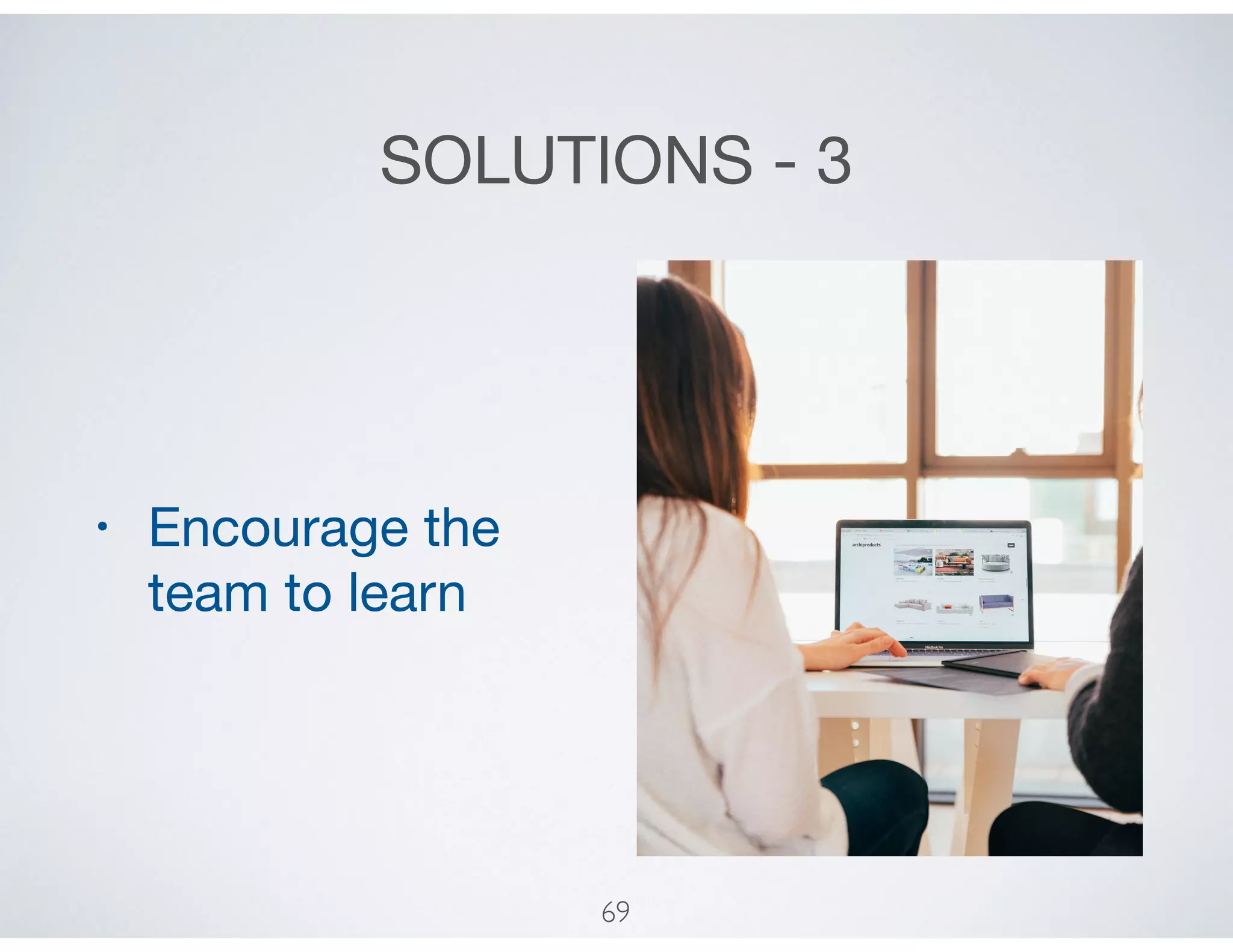 SOLUTIONS - 3
• Encourage the
team to learn
69
 