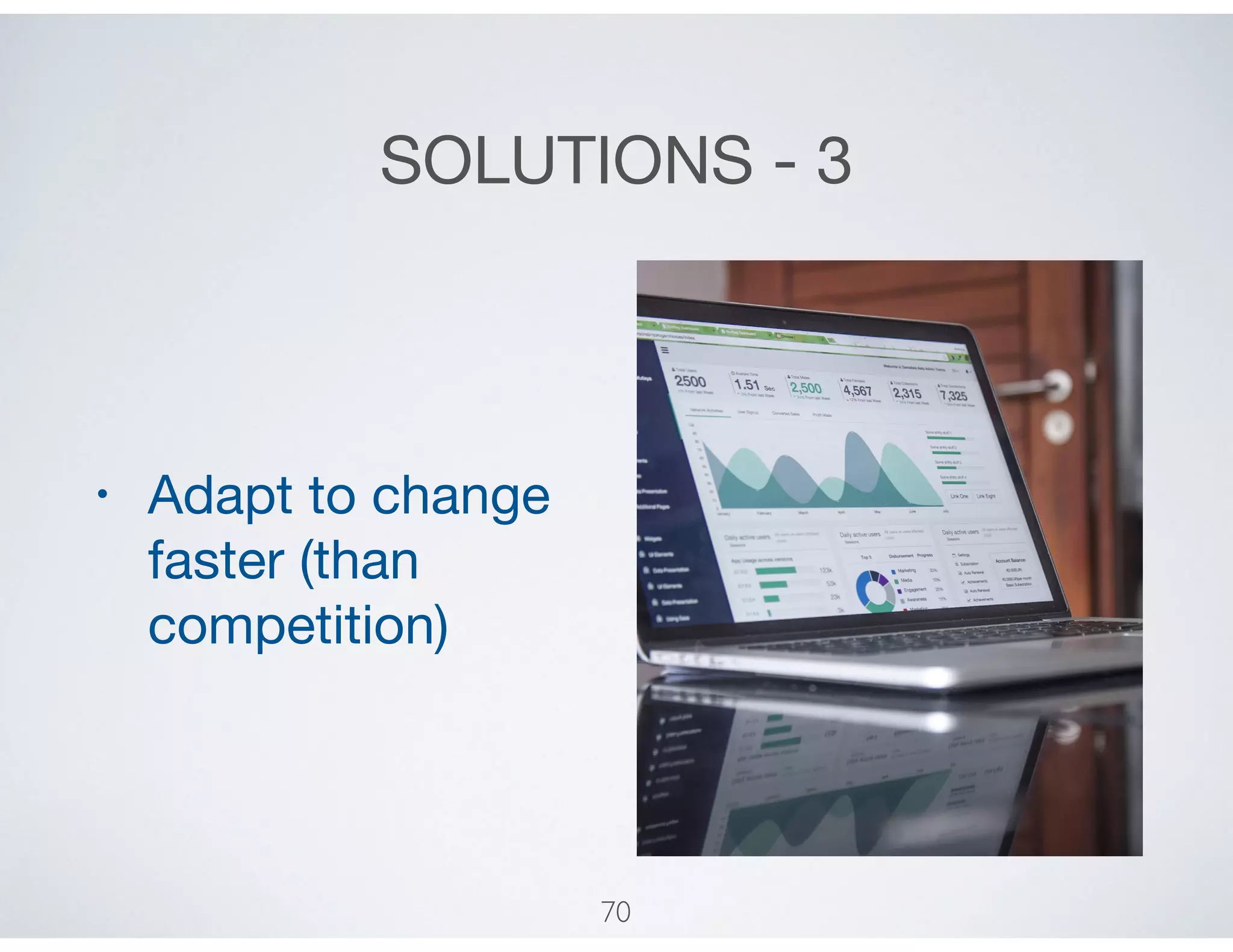 SOLUTIONS - 3
• Adapt to change
faster (than
competition)
70
 