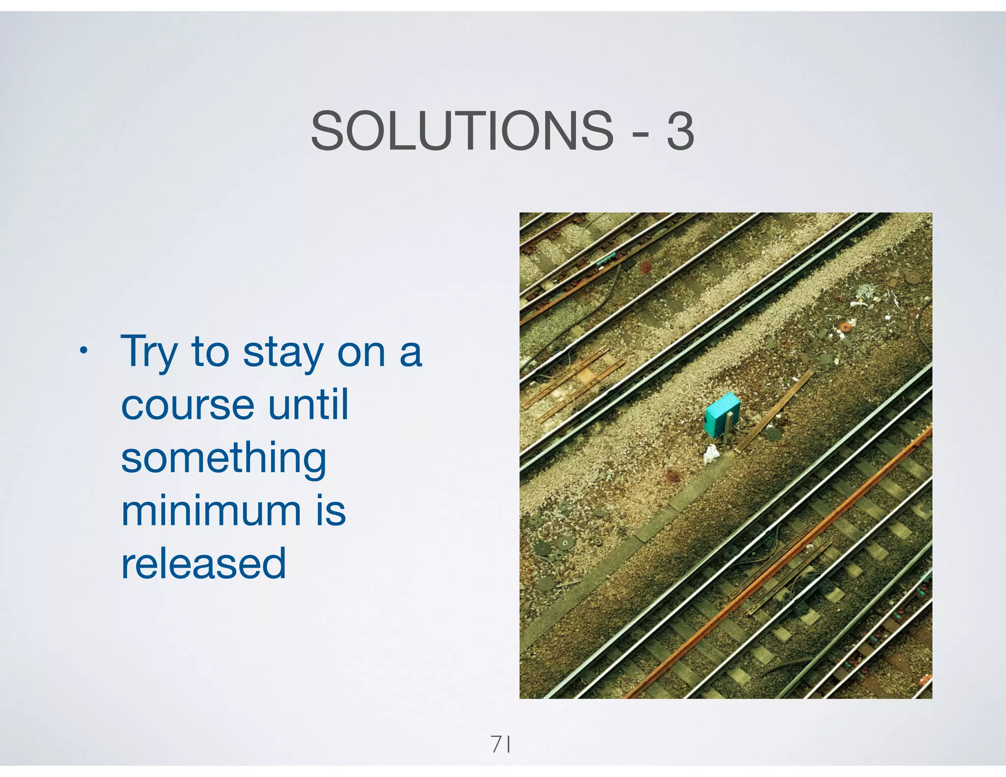 SOLUTIONS - 3
• Try to stay on a
course until
something
minimum is
released
71
 
