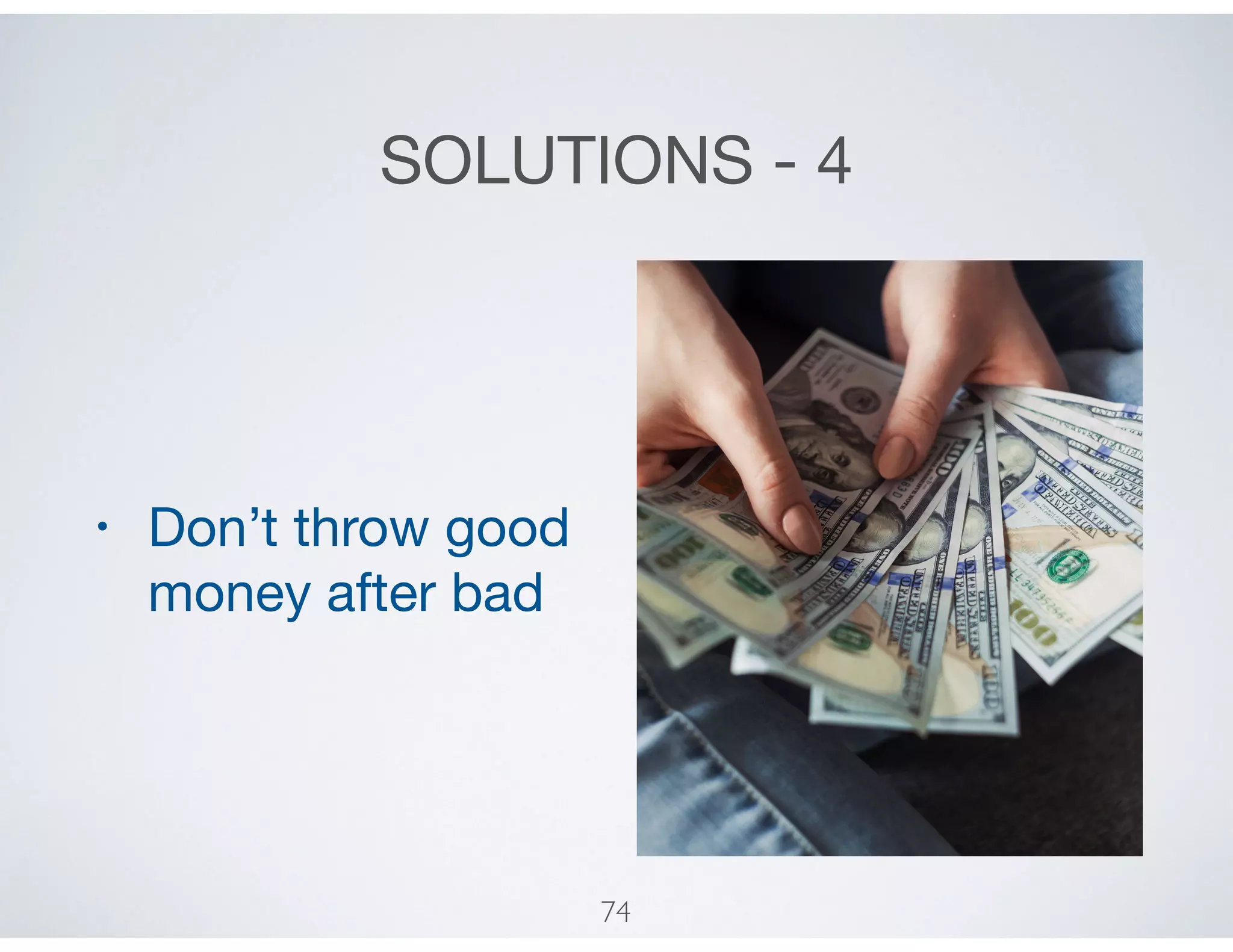SOLUTIONS - 4
• Don’t throw good
money after bad
74
 