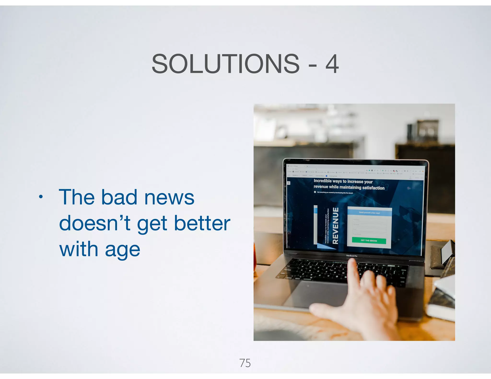 SOLUTIONS - 4
• The bad news
doesn’t get better
with age
75
 