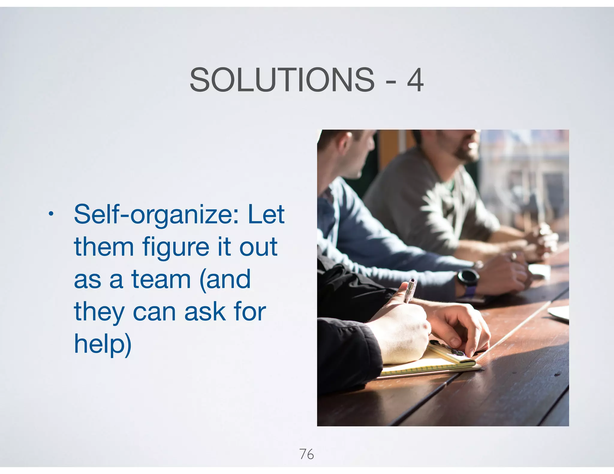 SOLUTIONS - 4
• Self-organize: Let
them ﬁgure it out
as a team (and
they can ask for
help)
76
 