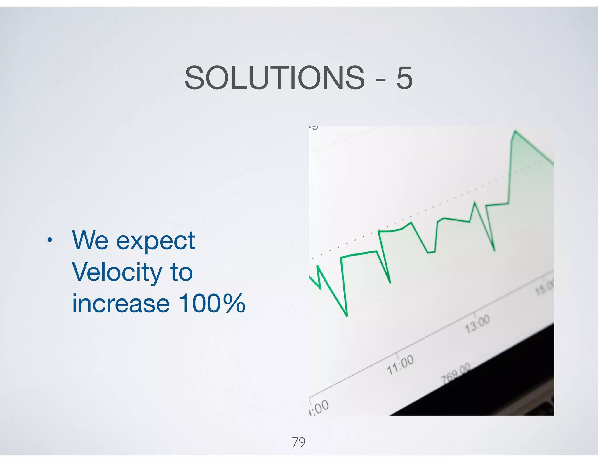 SOLUTIONS - 5
• We expect
Velocity to
increase 100%
79
 