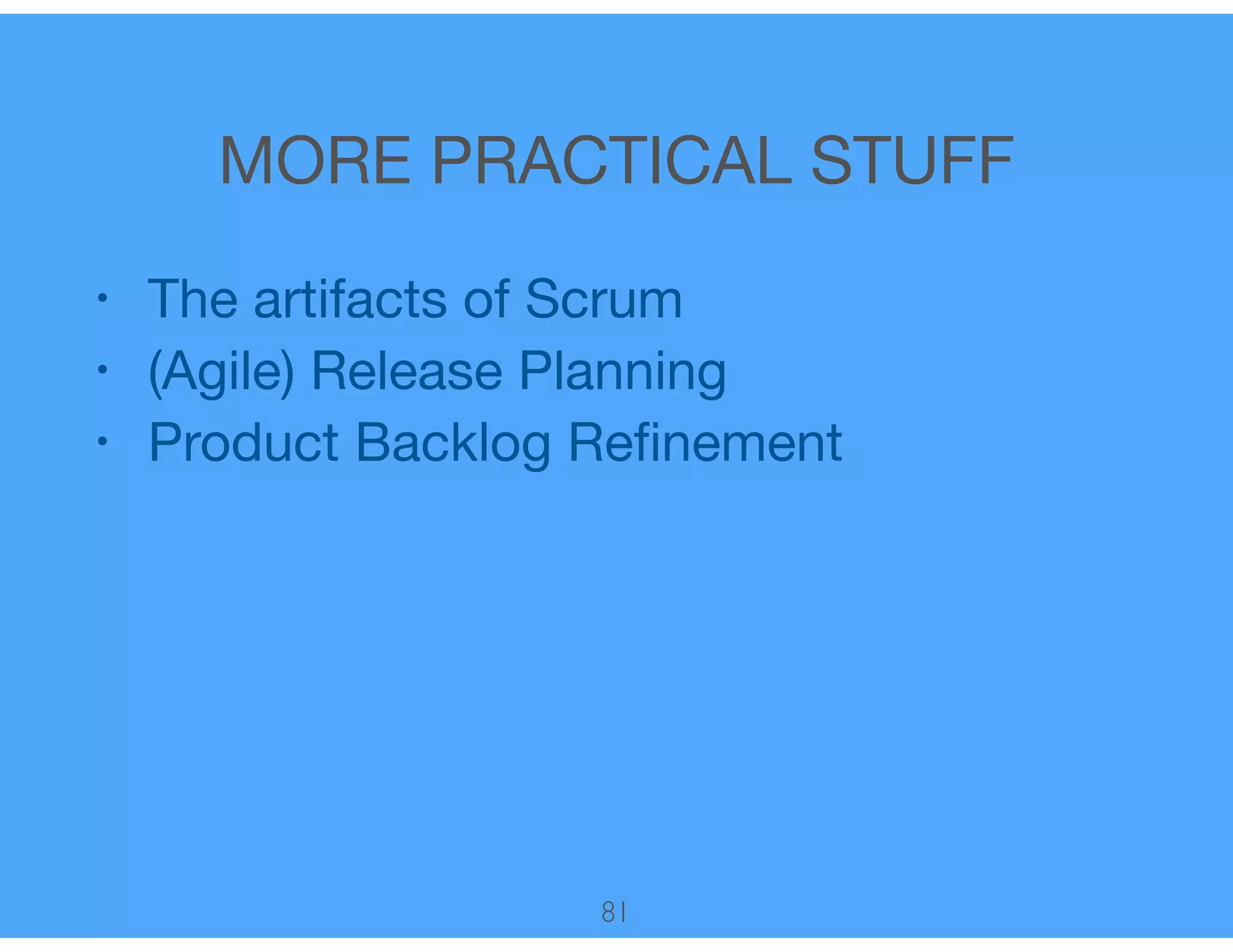 MORE PRACTICAL STUFF
• The artifacts of Scrum

• (Agile) Release Planning

• Product Backlog Reﬁnement
81
 