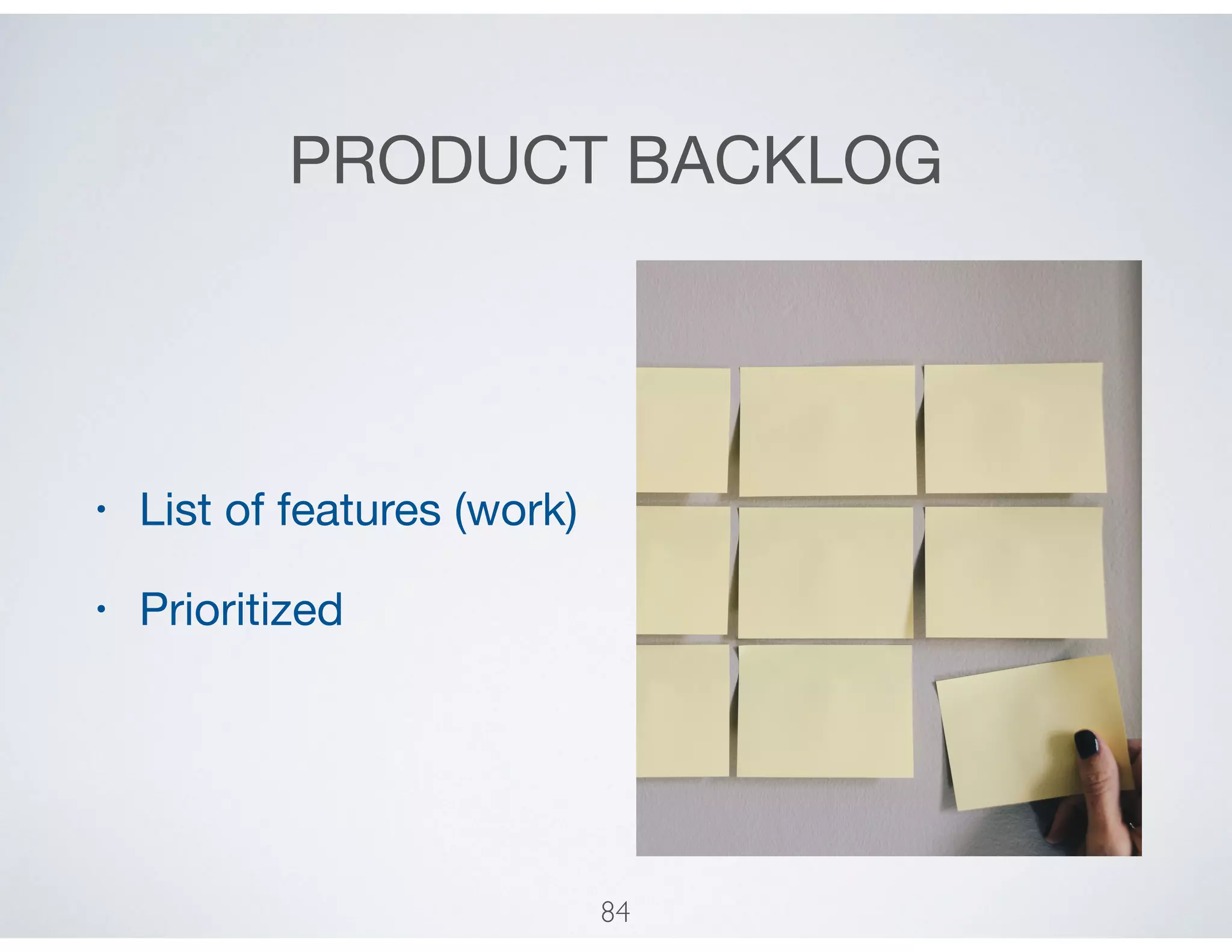 PRODUCT BACKLOG
• List of features (work)

• Prioritized
84
 