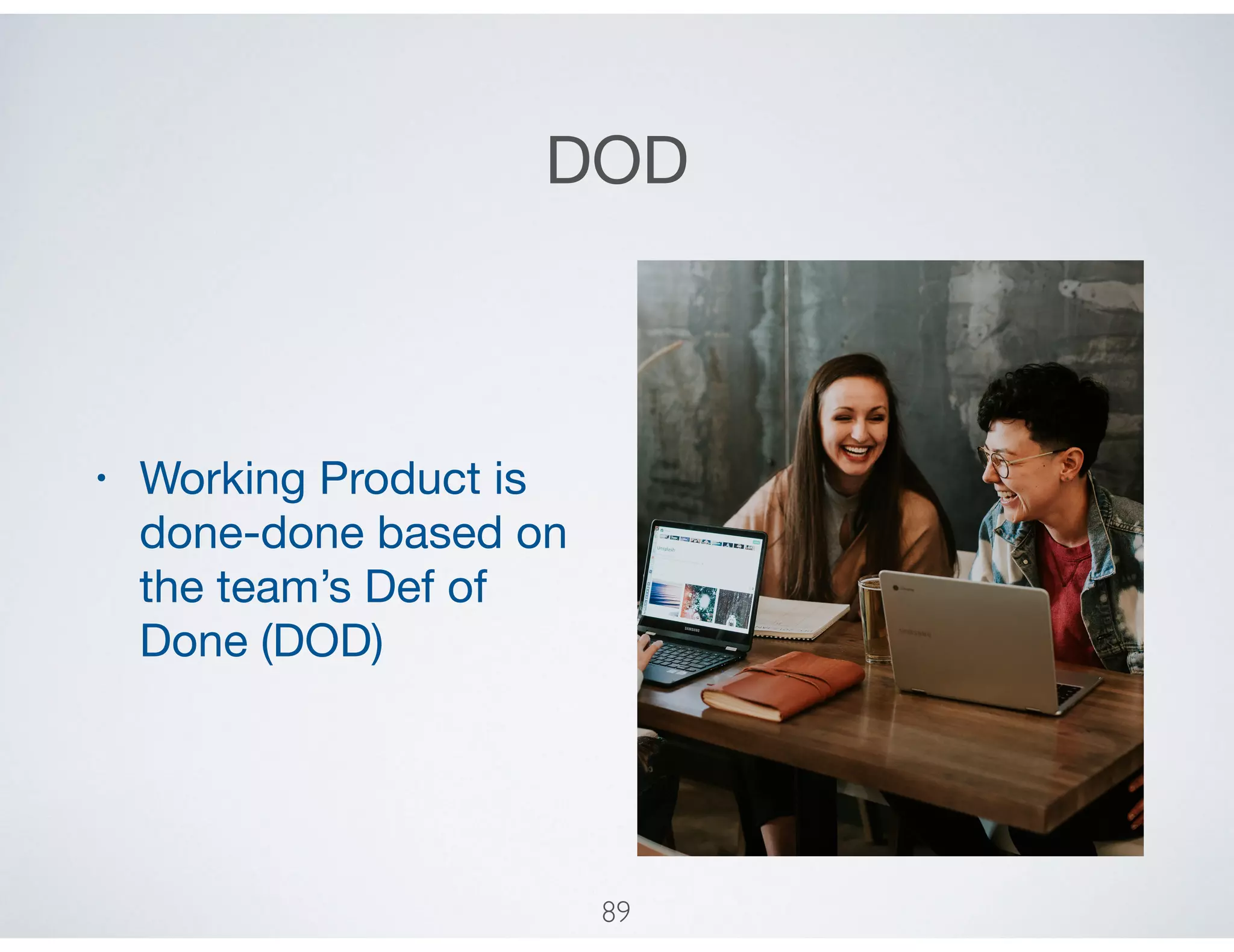 DOD
• Working Product is
done-done based on
the team’s Def of
Done (DOD)
89
 