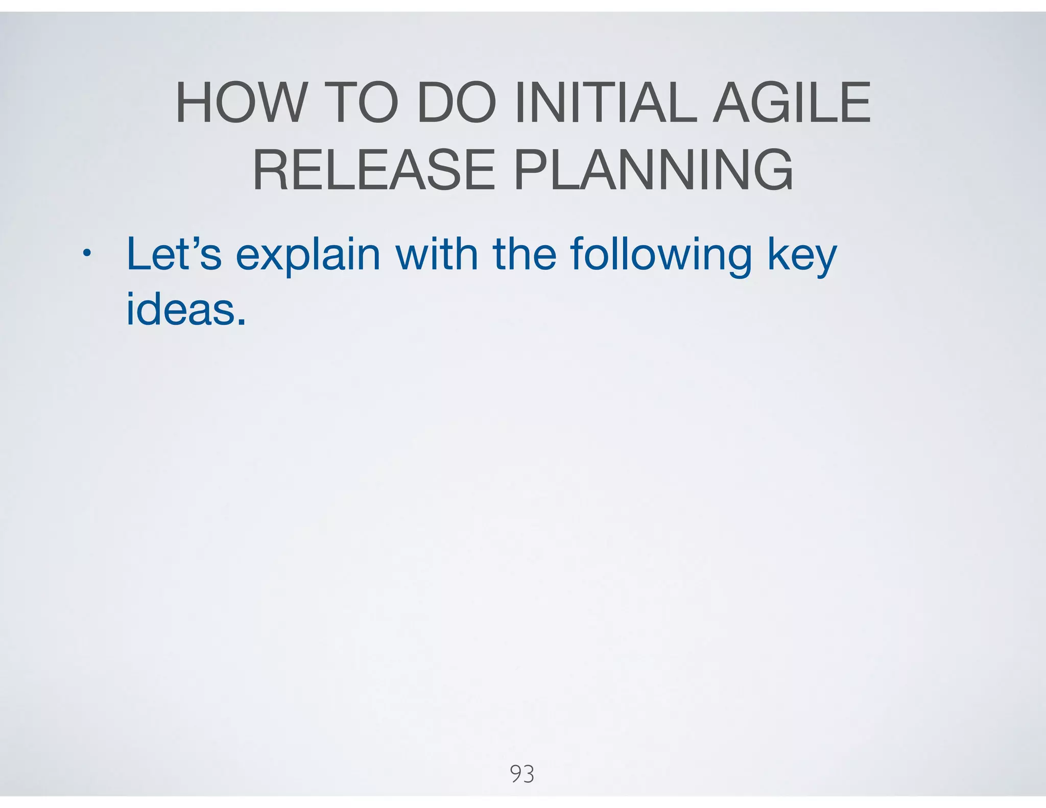 HOW TO DO INITIAL AGILE
RELEASE PLANNING
• Let’s explain with the following key
ideas.
93
 