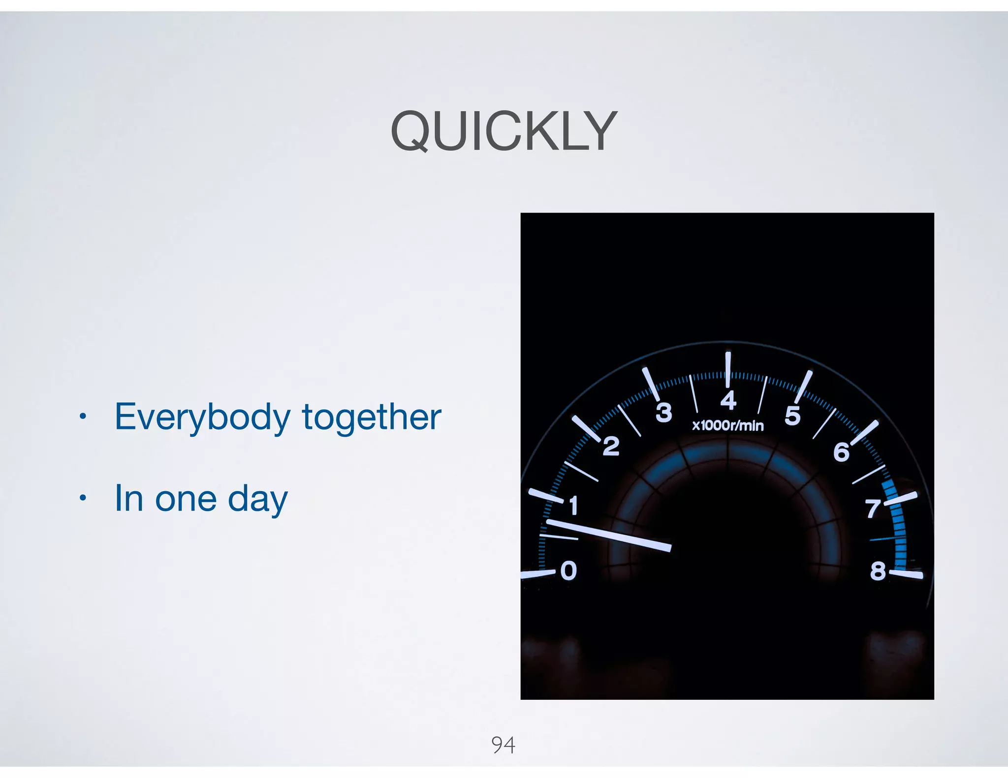 QUICKLY
• Everybody together

• In one day
94
 